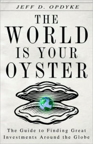 World Is Your Oyster: The Guide to Finding Great Investments Around the Globe Jeff D. Opdyke Author