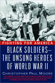 Fighting for America: Black Soldiers--the Unsung Heroes of World War II Christopher Paul Moore Author
