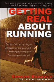 Getting Real About Running: Expert Advice on Being a Committed Athlete Gordon Bakoulis Author