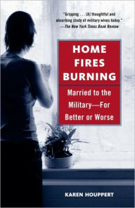 Home Fires Burning: Married to the Military-for Better or Worse - Karen Houppert