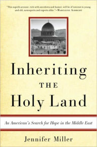 Inheriting the Holy Land: An American's Search for Hope in the Middle East Jennifer Miller Author