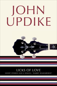 Licks of Love: Short Stories and a Sequel, Rabbit Remembered John Updike Author
