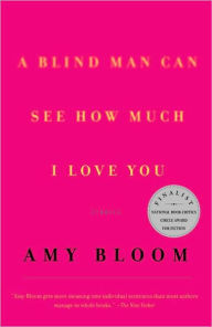 A Blind Man Can See How Much I Love You: Stories Amy Bloom Author