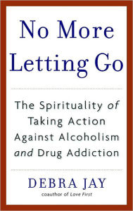 No More Letting Go: The Spirituality of Taking Action Against Alcoholism and Drug Addiction - Debra Jay