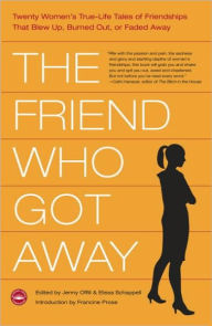The Friend Who Got Away: Twenty Women's True Life Tales of Friendships that Blew Up, Burned Out or Faded Away Jenny  Offill Author