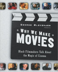 Why We Make Movies: Black Filmmakers Talk about the Magic of Cinema George Alexander Author