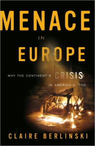 Menace in Europe: Why the Continent's Crisis is America's, Too Claire Berlinski Author