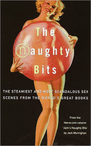 Naughty Bits: The Steamiest and Most Scandalous Sex Scenes from the World's Great Books Jack Murnighan Editor