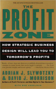 The Profit Zone: How Strategic Business Design Will Lead You to Tomorrow's Profits Adrian J. Slywotzky Author