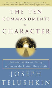 The Ten Commandments of Character: Essential Advice for Living an Honorable, Ethical, Honest Life Joseph Telushkin Author
