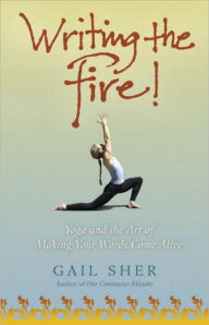 Writing the Fire!: Yoga and the Art of Making Your Words Come Alive Gail Sher Author