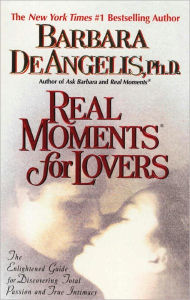 Real Moments for Lovers: The Enlightened Guide for Discovering Total Passion and True Intimacy - Barbara De Angelis