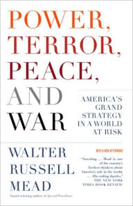 Power, Terror, Peace, and War: America's Grand Strategy in a World at Risk Walter Russell Mead Author