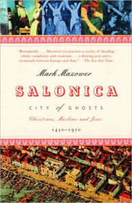 Salonica, City of Ghosts: Christians, Muslims and Jews 1430-1950 Mark Mazower Author