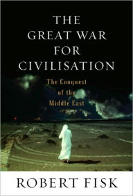 The Great War for Civilisation: The Conquest of the Middle East Robert Fisk Author