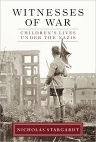 Witnesses of War: Children's Lives under the Nazis - Nicholas Stargardt