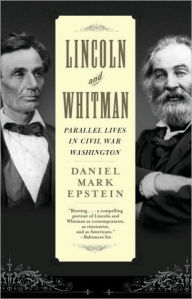 Lincoln and Whitman: Parallel Lives in Civil War Washington Daniel Mark Epstein Author