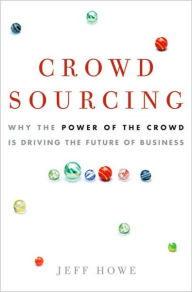Crowdsourcing: Why the Power of the Crowd Is Driving the Future of Business Jeff Howe Author