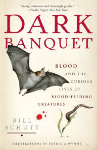 Dark Banquet: Blood and the Curious Lives of Blood-Feeding Creatures Bill Schutt Author