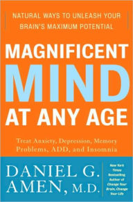 Magnificent Mind at Any Age: Natural Ways to Unleash Your Brain's Maximum Potential Daniel G. Amen Author