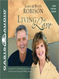 Living in Love: Co-hosts of TV's LIFE Today, James and Betty Share Keys to an Exciting and Fulfilling Marriage James Robison Author