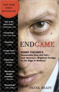 Endgame: Bobby Fischer's Remarkable Rise and Fall - from America's Brightest Prodigy to the Edge of Madness Frank Brady Author