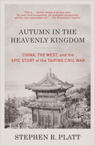 Autumn in the Heavenly Kingdom: China, the West, and the Epic Story of the Taiping Civil War Stephen R. Platt Author