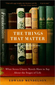 Things That Matter: What Seven Classic Novels Have to Say about the Stages of Life Edward Mendelson Author