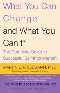 What You Can Change and What You Can't: The Complete Guide to Successful Self-Improvement Martin E. P. Seligman Author