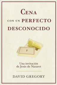 Cena con un perfecto desconocido: Una invitacion con Jesus de Nazaret David Gregory Author