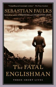 The Fatal Englishman: Three Short Lives - Sebastian Faulks