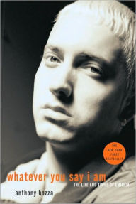 Whatever You Say I Am: The Life and Times of Eminem Anthony Bozza Author