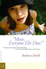 Mom, everyone else does!: Becoming Your Daughter's Ally in Responding to Peer Pressure to Drink, Smoke, and Use Drugs - Sharon Hersh