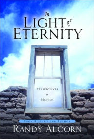 In Light of Eternity: Perspectives on Heaven Randy Alcorn Author
