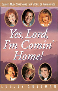 Yes, Lord, I'm Comin' Home!: Country Music Stars Share Their Stories of Knowing God Lesley Sussman Author