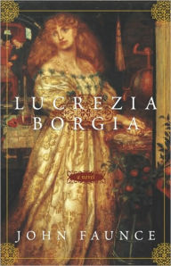 Lucrezia Borgia: A Novel - John Faunce