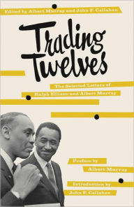 Trading Twelves: The Selected Letters of Ralph Ellison and Albert Murray Ralph Ellison Author