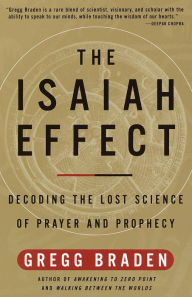 Isaiah Effect: Decoding the Lost Science of Prayer and Prophecy Gregg Braden Author