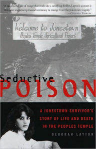 Seductive Poison: A Jonestown Survivor's Story of Life and Death in the Peoples Temple Deborah Layton Author