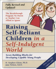 Raising Self-Reliant Children in a Self-Indulgent World: Seven Building Blocks for Developing Capable Young People - H. Stephen Glenn