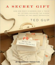 A Secret Gift: How One Man's Kindness - and a Trove of Letters - Revealed the Hidden History of the Great Depression - Ted Gup