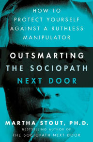 Outsmarting the Sociopath Next Door: How to Protect Yourself Against a Ruthless Manipulator Martha Stout Ph.D. Author