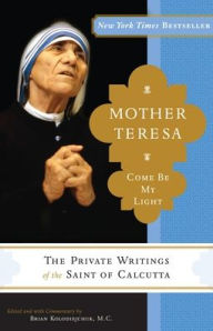 Mother Teresa: Come Be My Light: The Private Writings of the Saint of Calcutta Mother Teresa Author
