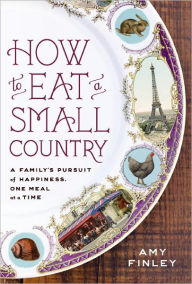 How to Eat a Small Country: A Family's Pursuit of Happiness, One Meal at a Time Amy Finley Author