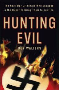 Hunting Evil: The Nazi War Criminals Who Escaped and the Quest to Bring Them to Justice - Guy Walters