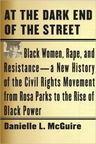 At the Dark End of the Street: Black Women, Rape, and Resistance--A New History of the Civil Rights Movement from Rosa Parks to the Rise of Black Powe