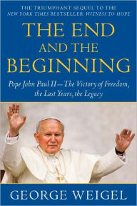 The End and the Beginning: Pope John Paul II -- The Victory of Freedom, the Last Years, the Legacy George Weigel Author
