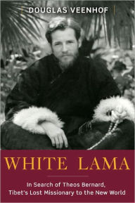 White Lama: The Life of Tantric Yogi Theos Bernard, Tibet's Lost Emissary to the New World Douglas Veenhof Author