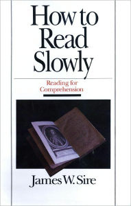 How to Read Slowly: Reading for Comprehension - James W. Sire