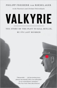 Valkyrie: The Story of the Plot to Kill Hitler, by Its Last Member Philip Freiherr Von Boeselager Author